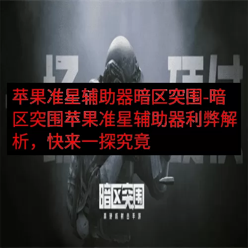 苹果准星辅助器暗区突围-暗区突围苹果准星辅助器利弊解析，快来一探究竟