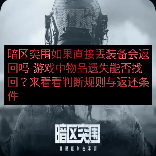 暗区突围如果直接丢装备会返回吗-游戏中物品遗失能否找回？来看