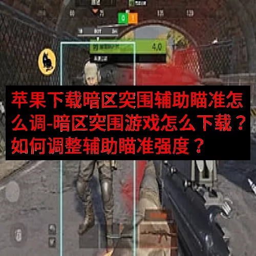 苹果下载暗区突围辅助瞄准怎么调-暗区突围游戏怎么下载？如何调