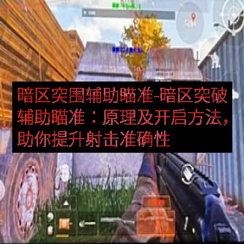 暗区突围辅助瞄准-暗区突破辅助瞄准：原理及开启方法，助你提升