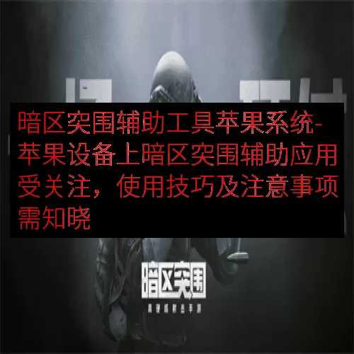 暗区突围辅助工具苹果系统-苹果设备上暗区突围辅助应用受关注，