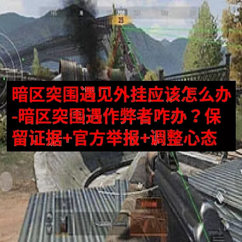 暗区突围遇见外挂应该怎么办-暗区突围遇作弊者咋办？保留证据+